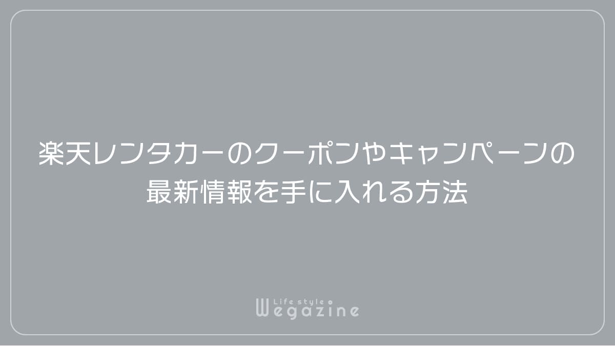 楽天トラベルのレンタカーのクーポンやキャンペーンの最新情報を手に入れる方法