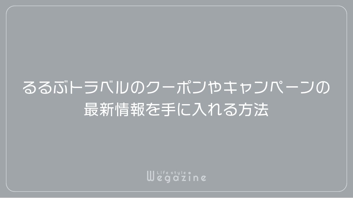 るるぶトラベルのクーポンやキャンペーンの最新情報を手に入れる方法