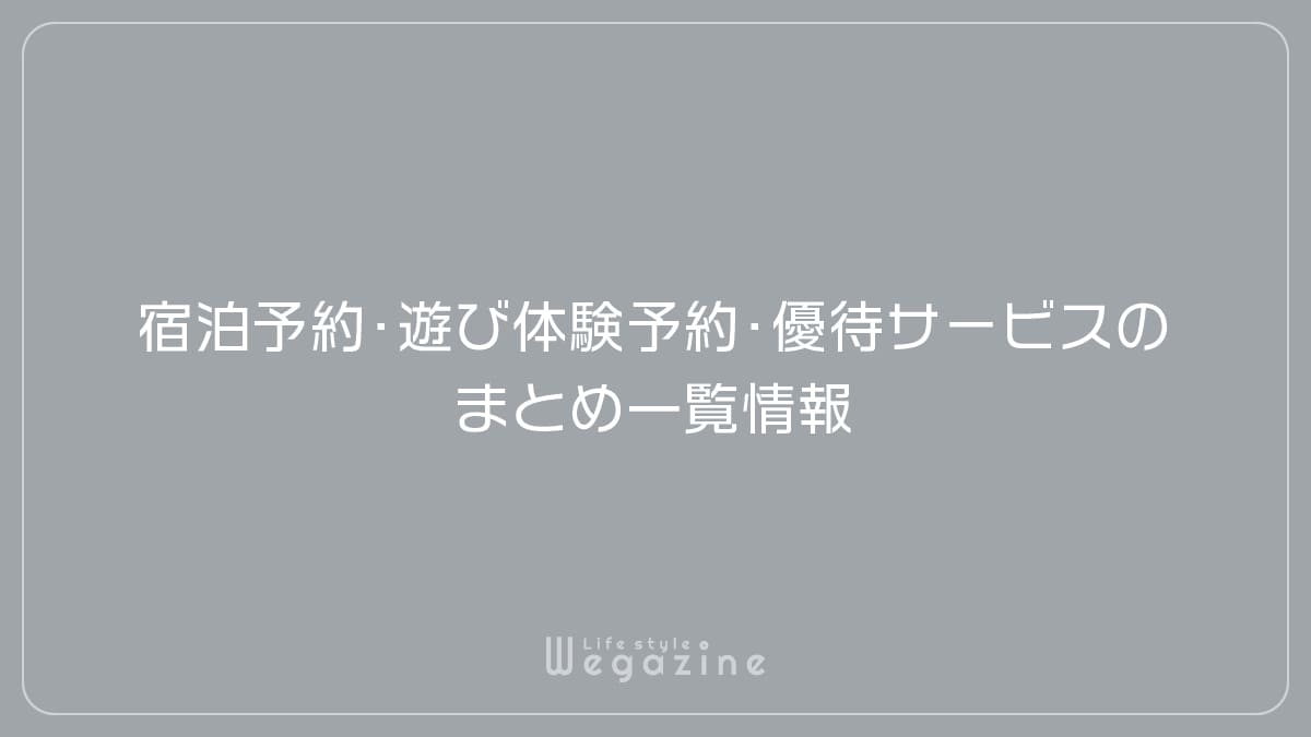 宿泊予約・遊び体験予約・優待サービスのまとめ一覧情報