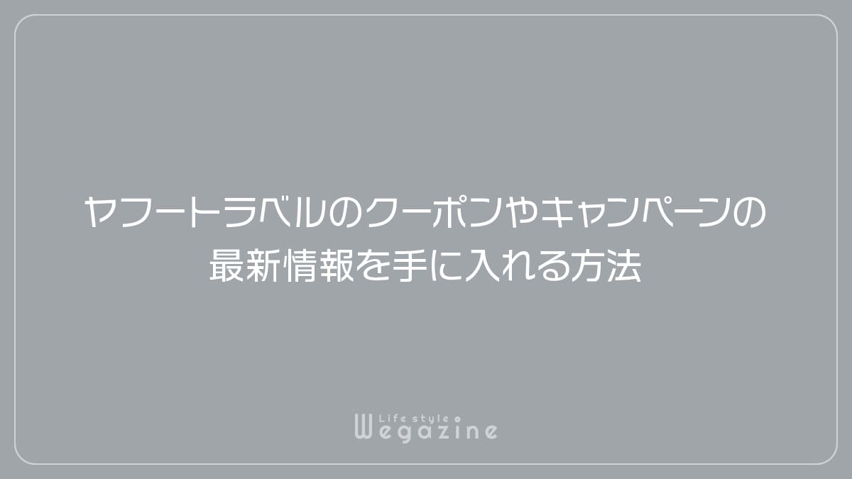 ヤフートラベルのクーポンやキャンペーンの最新情報を手に入れる方法