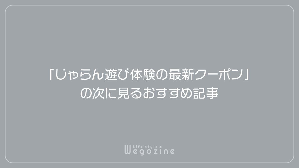 「じゃらん遊び体験の最新クーポン」の次に見るおすすめ記事