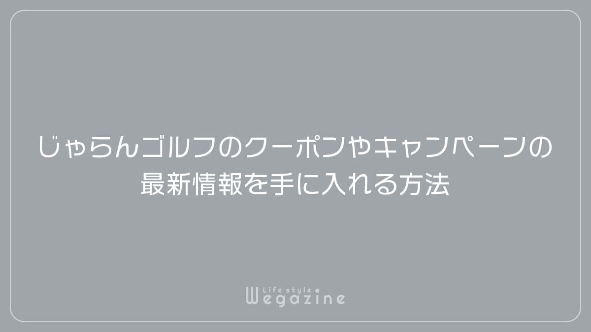 じゃらんゴルフのクーポンやキャンペーンの最新情報を手に入れる方法