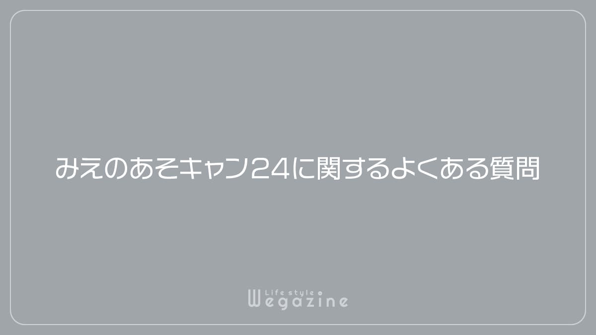 みえのあそキャン24に関するよくある質問