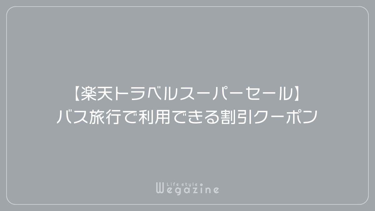 【楽天トラベルスーパーセール】バス旅行で利用できる割引クーポン