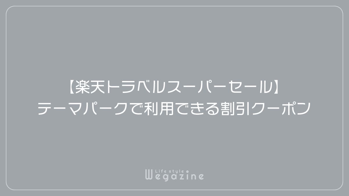 【楽天トラベルスーパーセール】テーマパークで利用できる割引クーポン